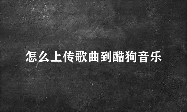 怎么上传歌曲到酷狗音乐