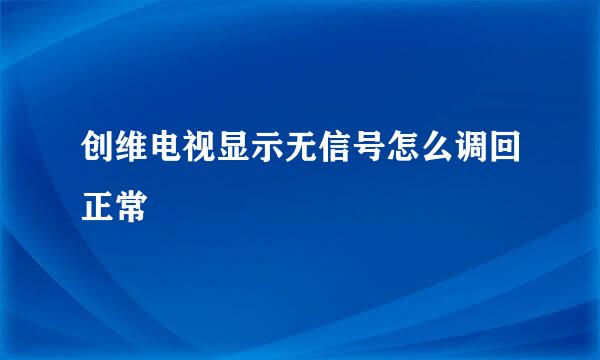 创维电视显示无信号怎么调回正常