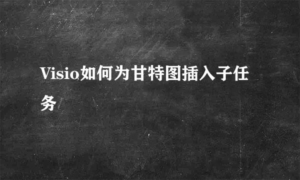 Visio如何为甘特图插入子任务