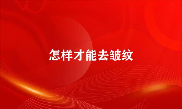 怎样才能去皱纹