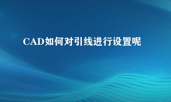 CAD如何对引线进行设置呢
