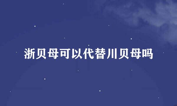 浙贝母可以代替川贝母吗