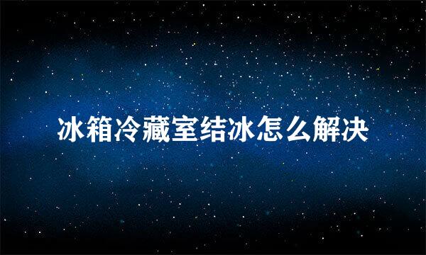 冰箱冷藏室结冰怎么解决