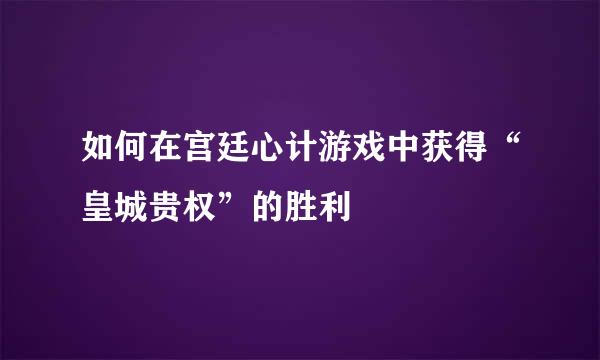 如何在宫廷心计游戏中获得“皇城贵权”的胜利
