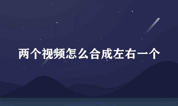 两个视频怎么合成左右一个