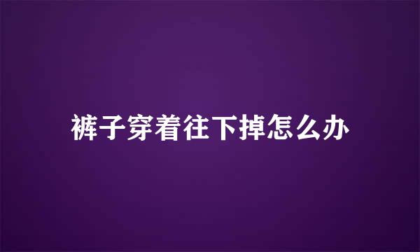 裤子穿着往下掉怎么办