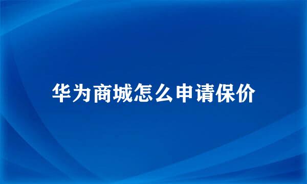 华为商城怎么申请保价