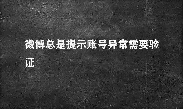 微博总是提示账号异常需要验证