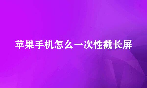 苹果手机怎么一次性截长屏
