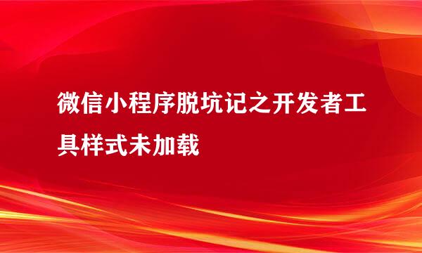 微信小程序脱坑记之开发者工具样式未加载