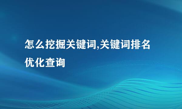 怎么挖掘关键词,关键词排名优化查询