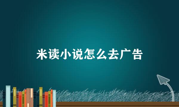 米读小说怎么去广告