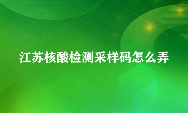 江苏核酸检测采样码怎么弄