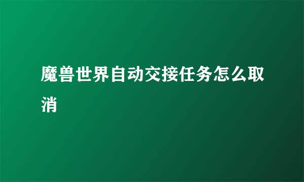 魔兽世界自动交接任务怎么取消