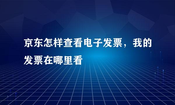 京东怎样查看电子发票，我的发票在哪里看