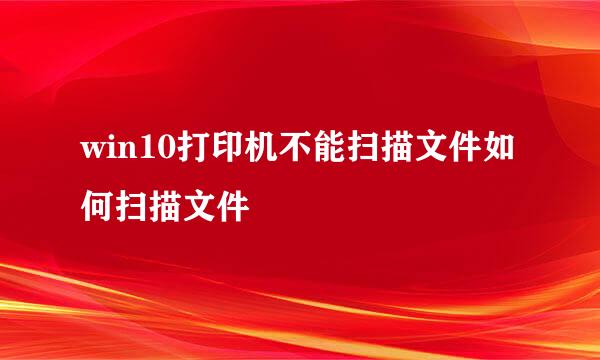 win10打印机不能扫描文件如何扫描文件