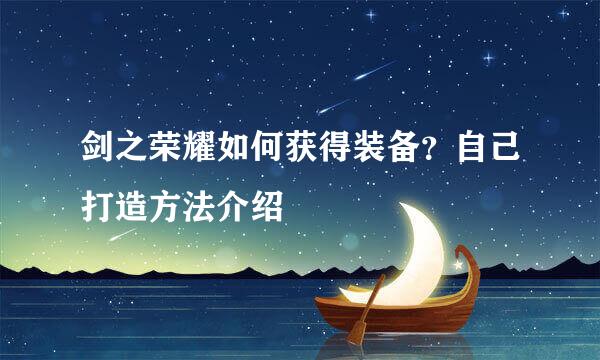 剑之荣耀如何获得装备？自己打造方法介绍