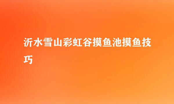沂水雪山彩虹谷摸鱼池摸鱼技巧