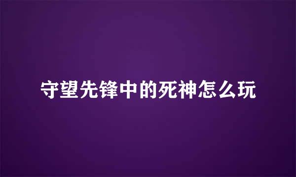 守望先锋中的死神怎么玩