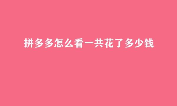 拼多多怎么看一共花了多少钱