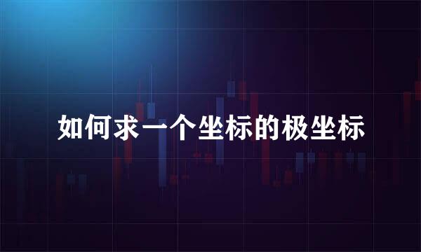 如何求一个坐标的极坐标