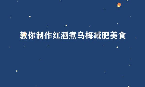 教你制作红酒煮乌梅减肥美食