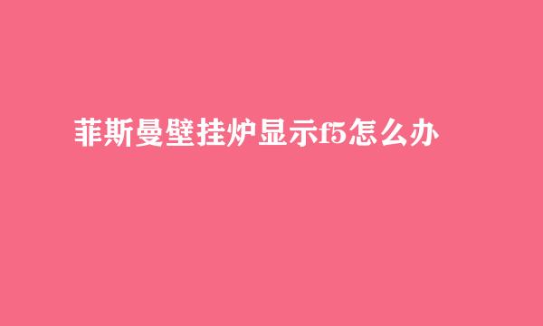 菲斯曼壁挂炉显示f5怎么办