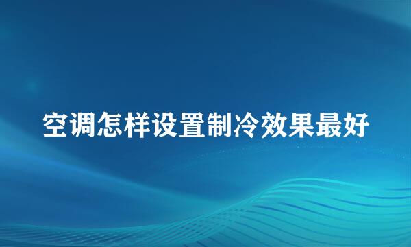 空调怎样设置制冷效果最好