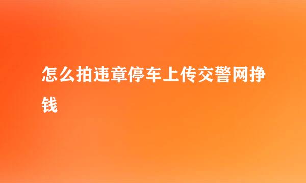 怎么拍违章停车上传交警网挣钱