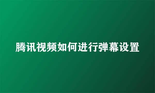 腾讯视频如何进行弹幕设置