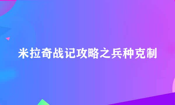 米拉奇战记攻略之兵种克制