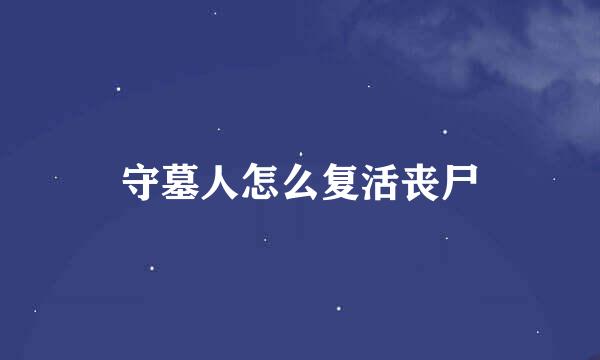 守墓人怎么复活丧尸