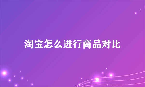 淘宝怎么进行商品对比