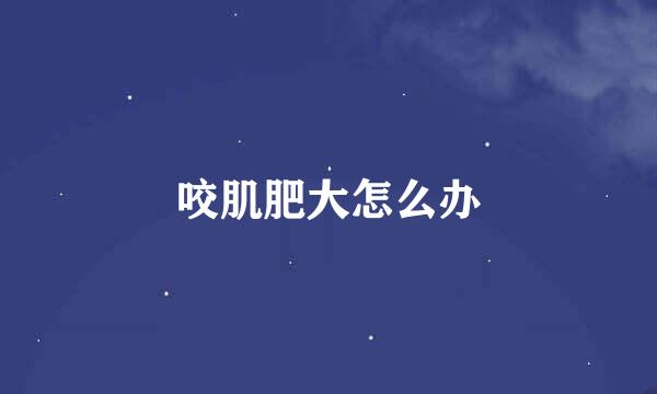 咬肌肥大怎么办