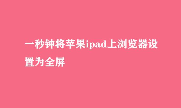 一秒钟将苹果ipad上浏览器设置为全屏