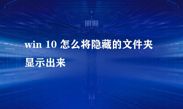 win 10 怎么将隐藏的文件夹显示出来