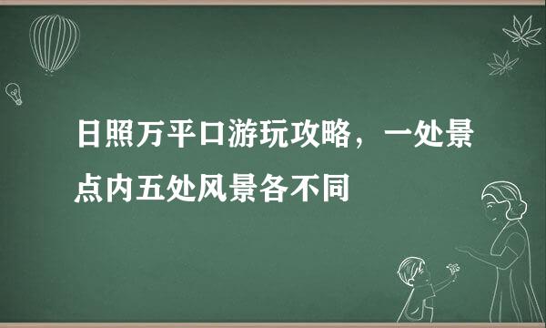 日照万平口游玩攻略,一处景点内五处风景各不同
