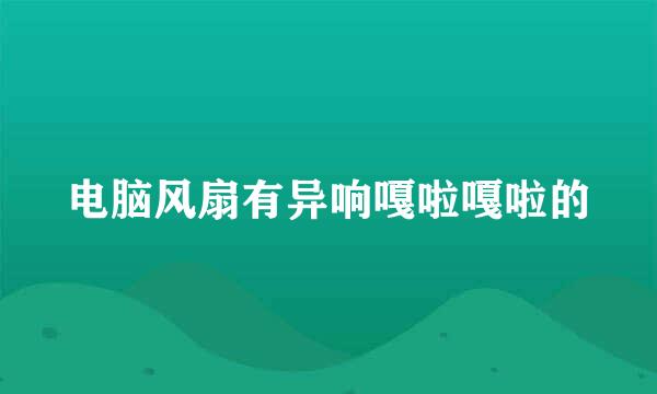 电脑风扇有异响嘎啦嘎啦的