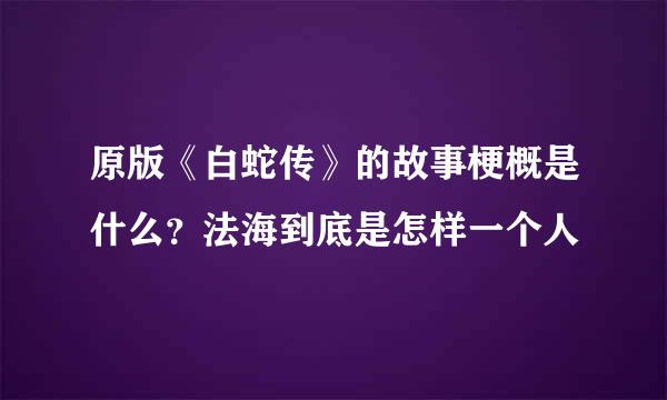 原版《白蛇传》的故事梗概是什么？法海到底是怎样一个人