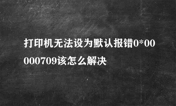 打印机无法设为默认报错0*00000709该怎么解决