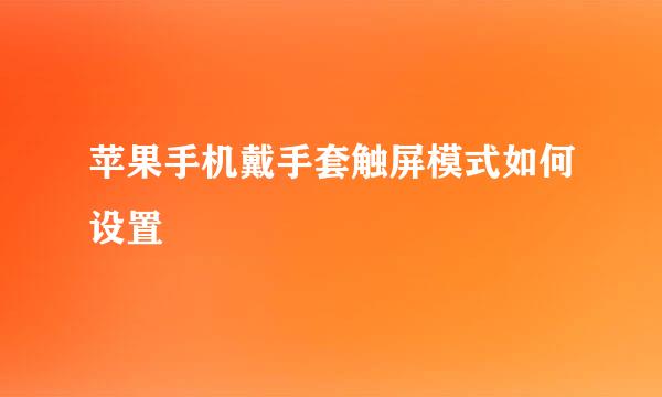 苹果手机戴手套触屏模式如何设置