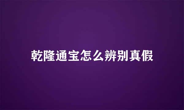 乾隆通宝怎么辨别真假