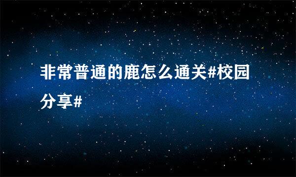 非常普通的鹿怎么通关#校园分享#