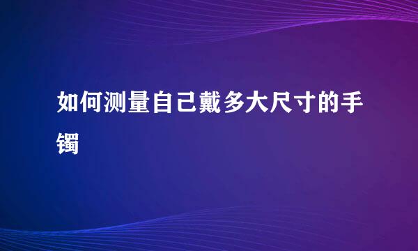 如何测量自己戴多大尺寸的手镯
