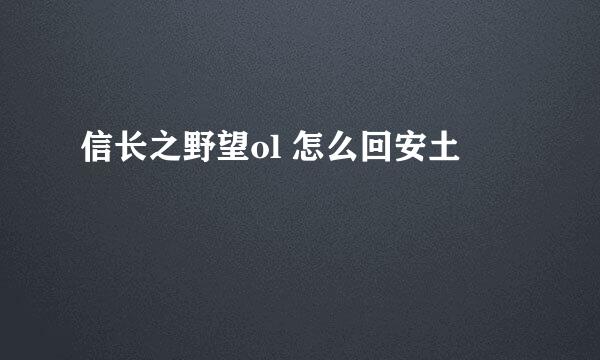 信长之野望ol 怎么回安土
