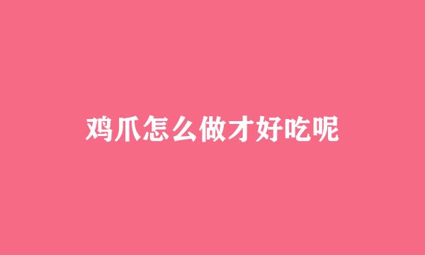 鸡爪怎么做才好吃呢