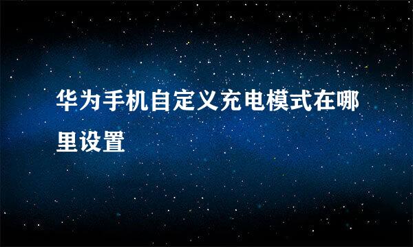华为手机自定义充电模式在哪里设置