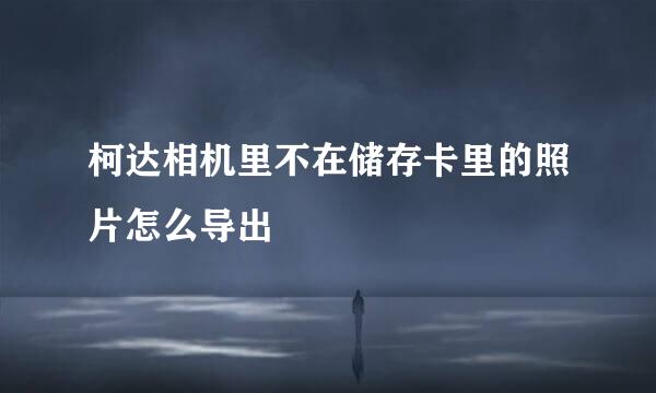 柯达相机里不在储存卡里的照片怎么导出