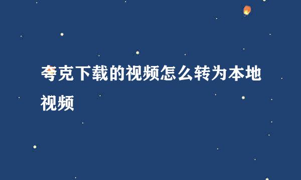夸克下载的视频怎么转为本地视频