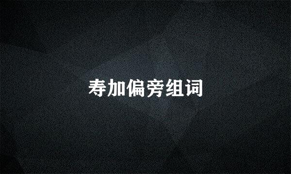 寿加偏旁组词